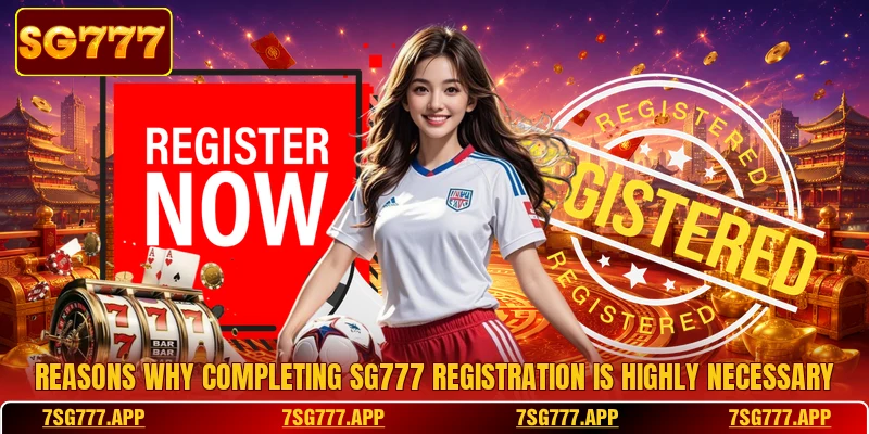 Reasons why completing SG777 registration is highly necessary
